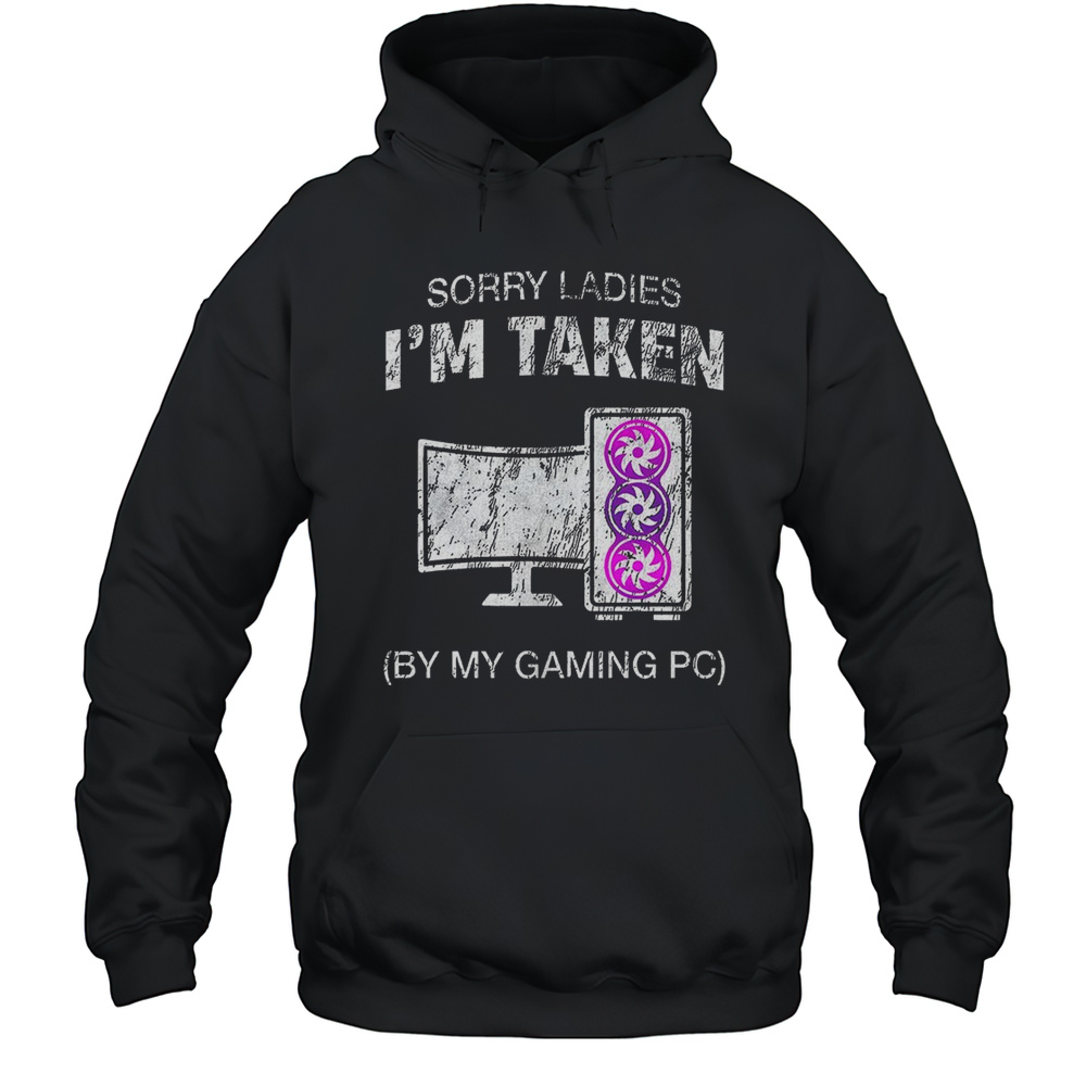 Sorry Ladies Im Taken By My Gaming PC Shirt Unisex Hoodie