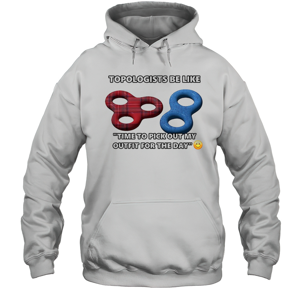 Topologists Be Like Time To Pick Out My Outfit For The Day Shirt Unisex Hoodie