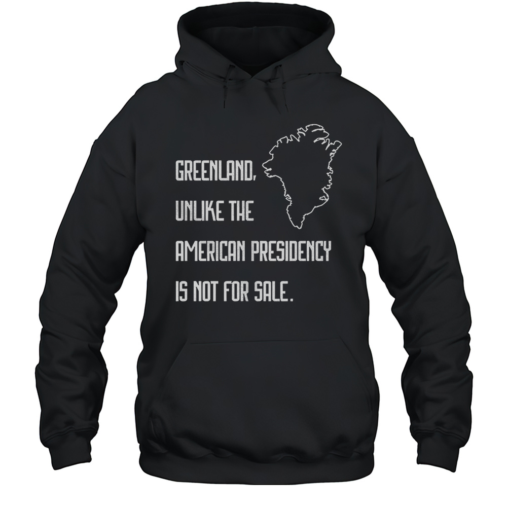Greenland Unlike The American Presidency Is Not For Sale Shirt Unisex Hoodie