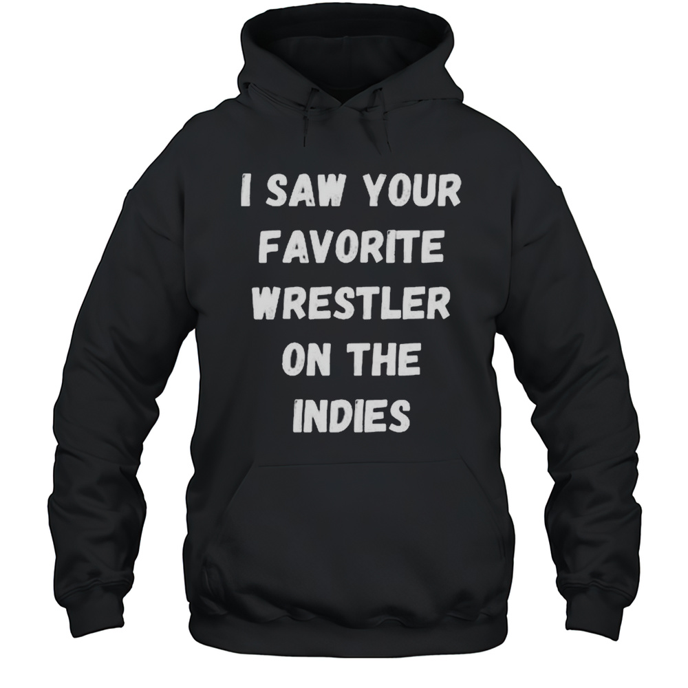 I Saw Your Favorite Wrestler On The Indies T-shirt Unisex Hoodie