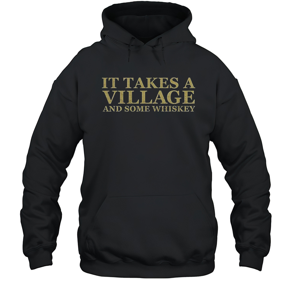 It Takes A Village And Some Whiskey Shirt Unisex Hoodie
