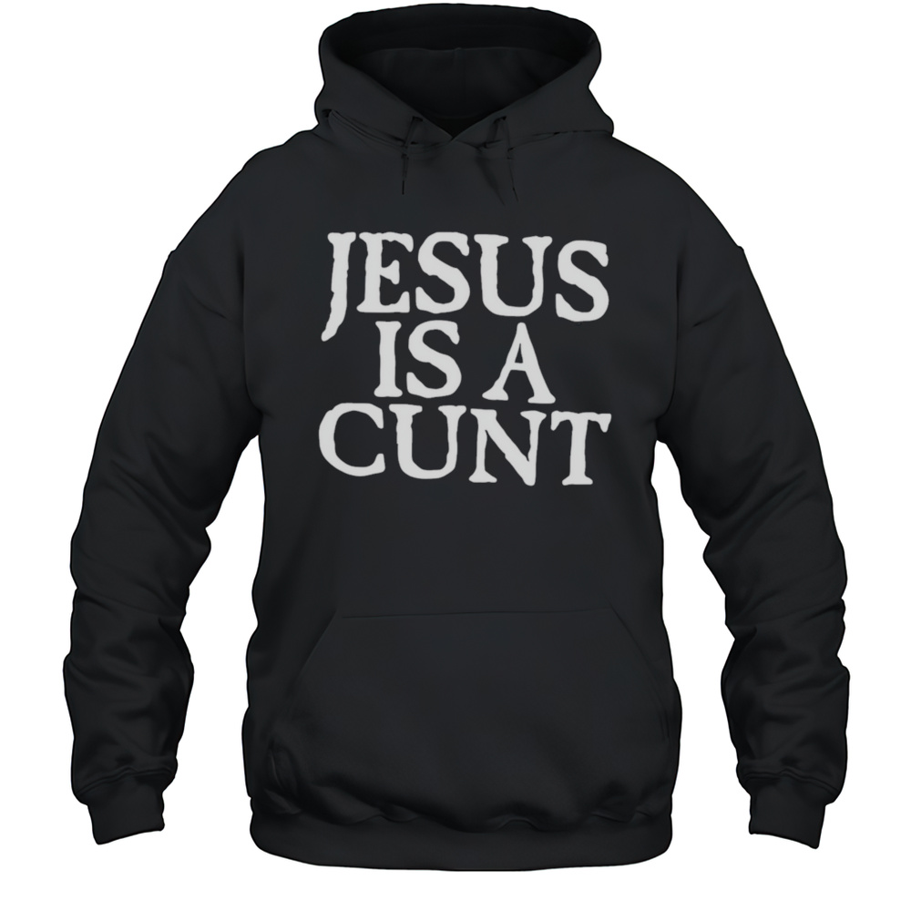 Jesus Is A Cunt Shirt Unisex Hoodie