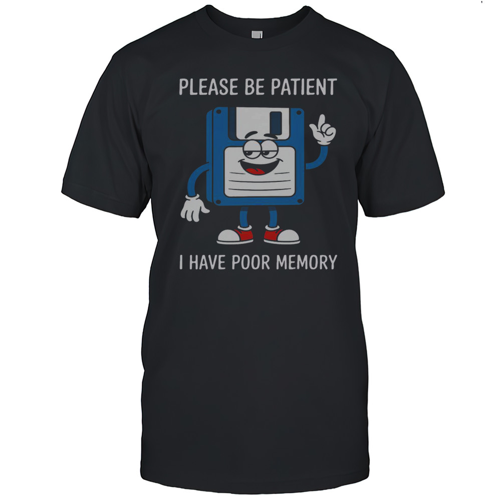 Nice Please Be Patient I Have Poor Memory Floppy Disk Funny T-Shirt