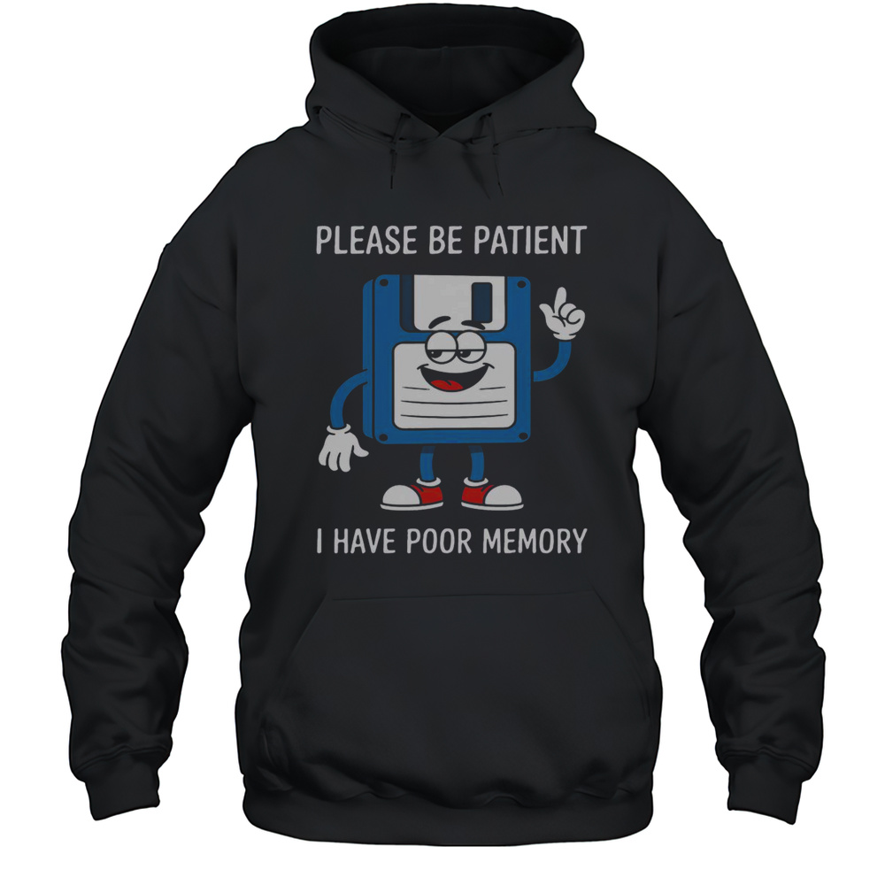 Nice Please Be Patient I Have Poor Memory Floppy Disk Funny T-Shirt Unisex Hoodie