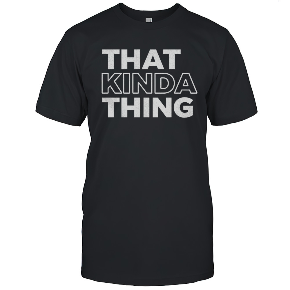 That Kinda Thing Shirt
