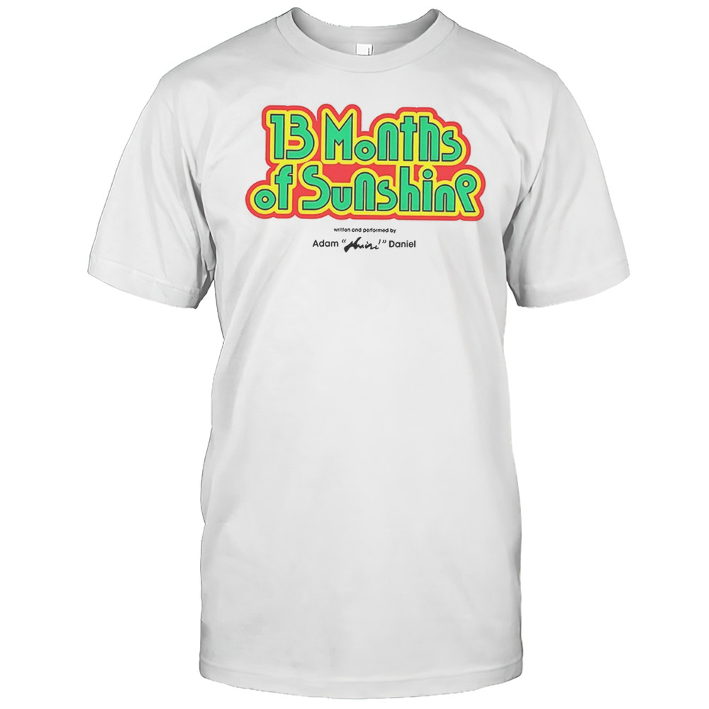 13 Months Of Sunshine Written And Performed By Adam Huini Daniel Shirt