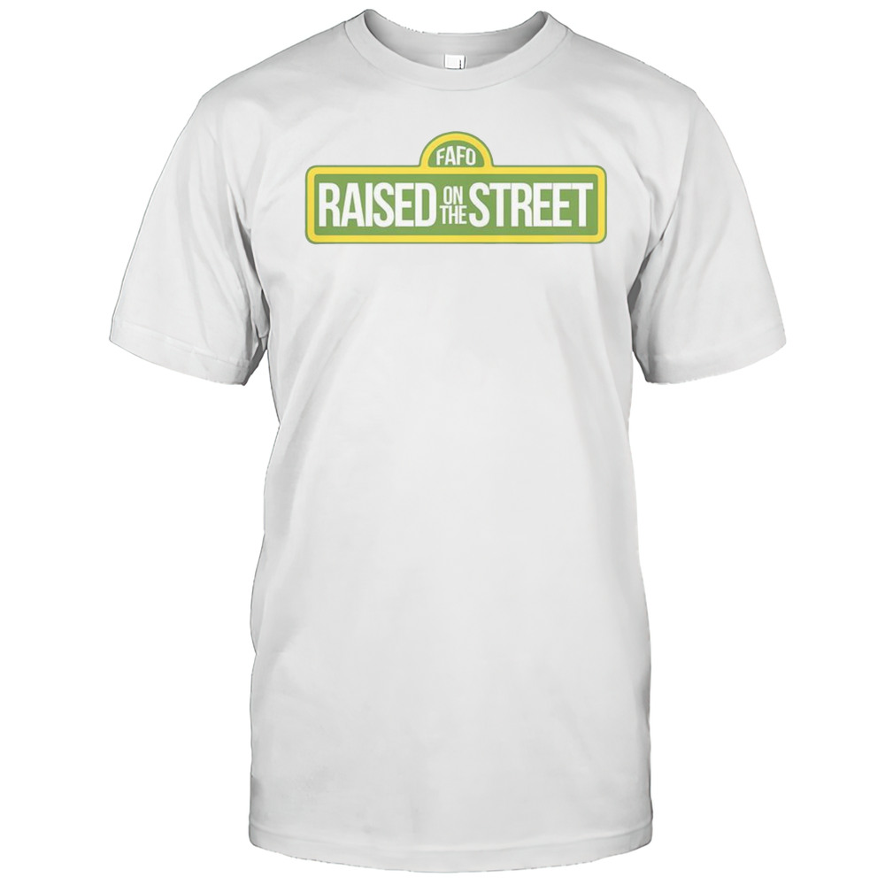 Awesome Fafo Raised On The Street T-Shirt