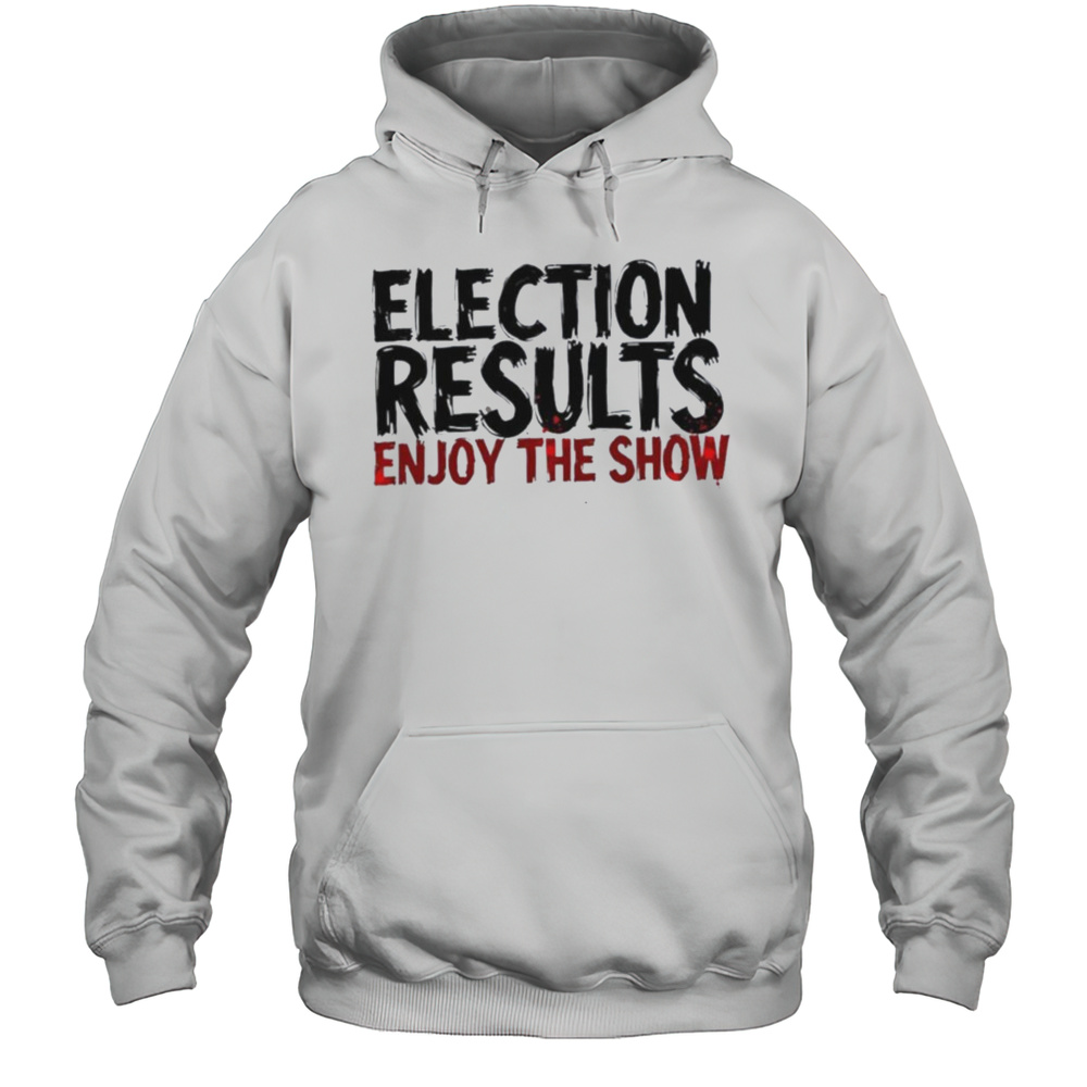 Election Results Enjoy The Show Shirt Unisex Hoodie