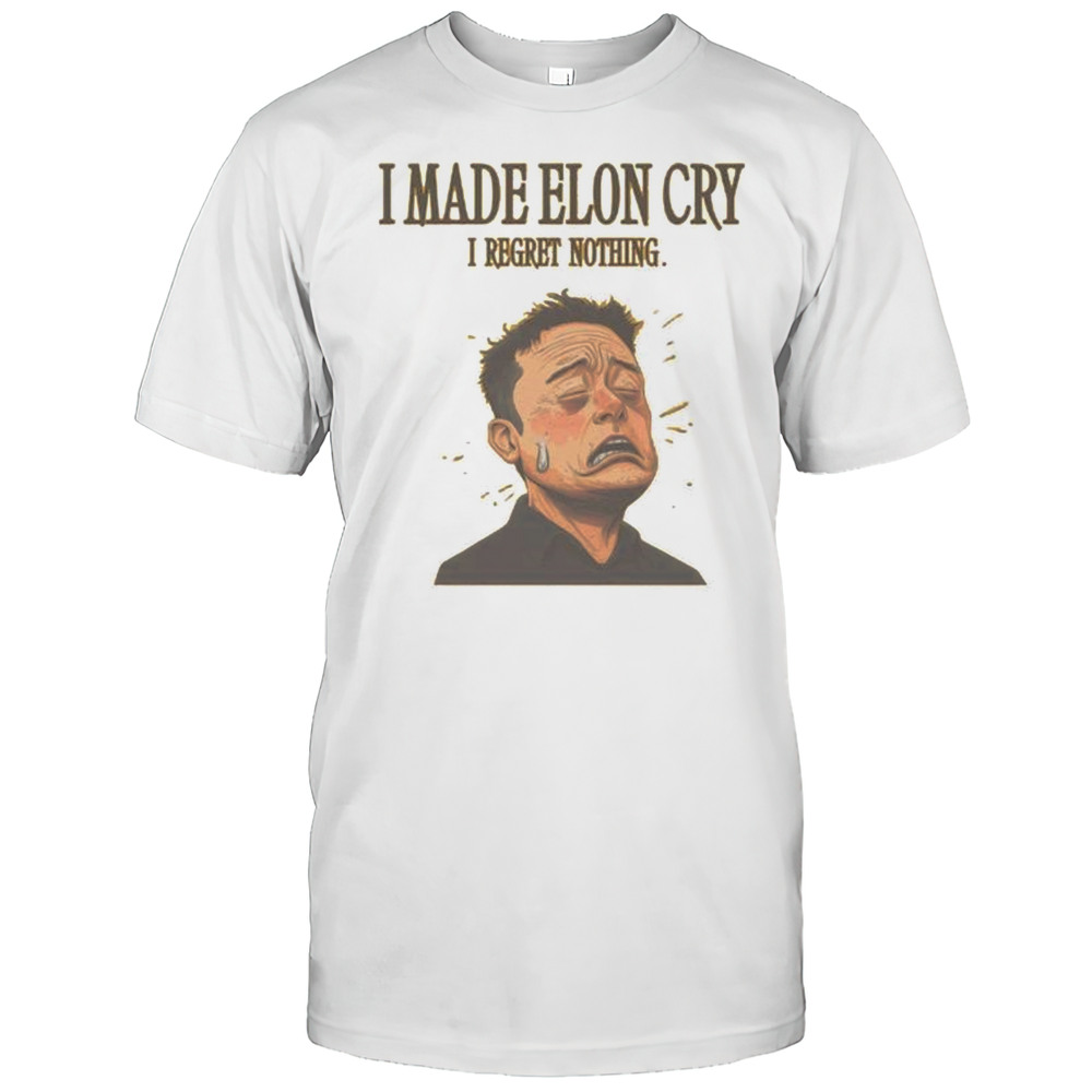 I Made Elon Musk Cry I Regret Nothing Shirt