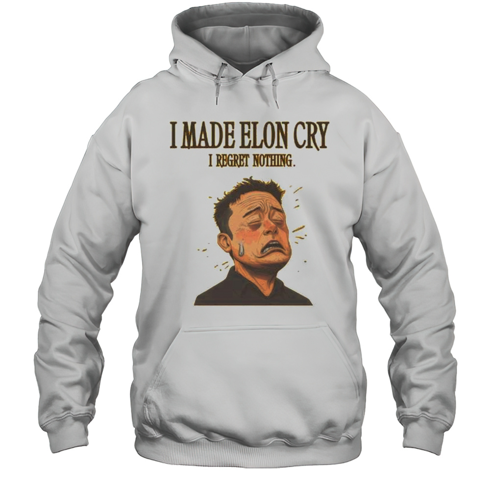 I Made Elon Musk Cry I Regret Nothing Shirt Unisex Hoodie