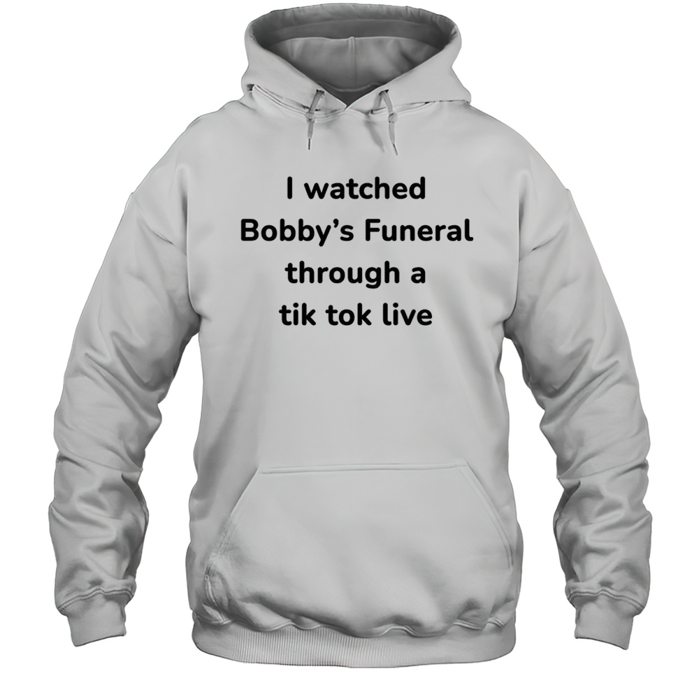 I Watched Bobbys Funeral Through A Tiktok Live Shirt Unisex Hoodie