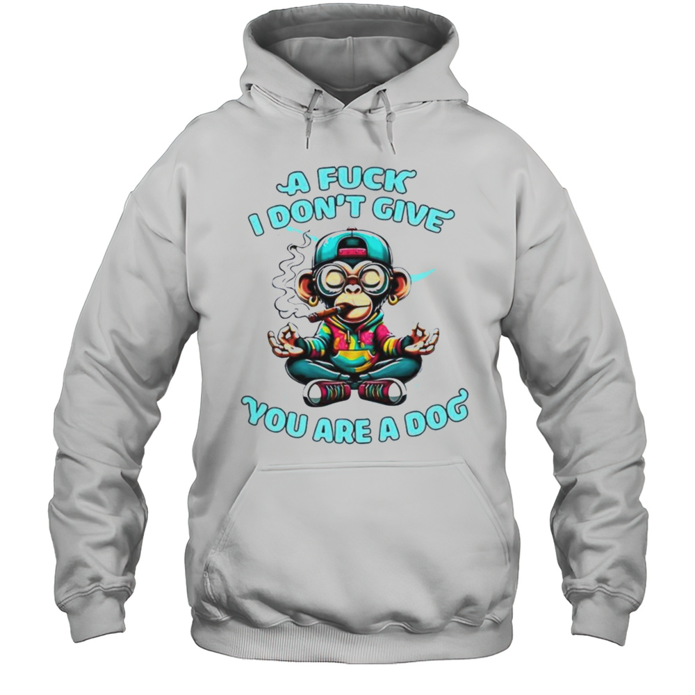 Monkey A Fuck I Dont Give You Are A Dog Shirt Unisex Hoodie