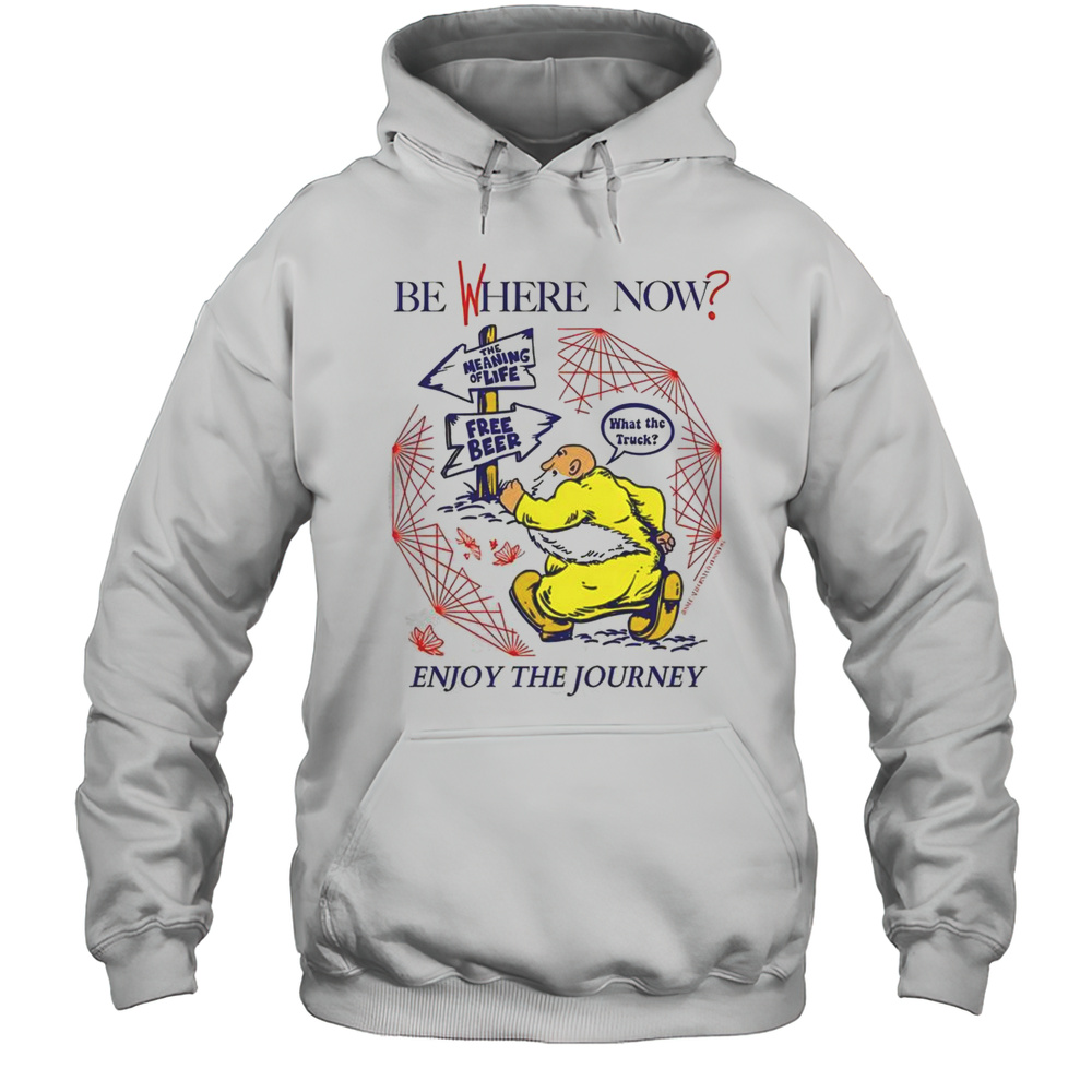 Nice Be Where Now Enjoy The Journey The Meaning Of Life Free Beer What The Truck T-Shirt Unisex Hoodie