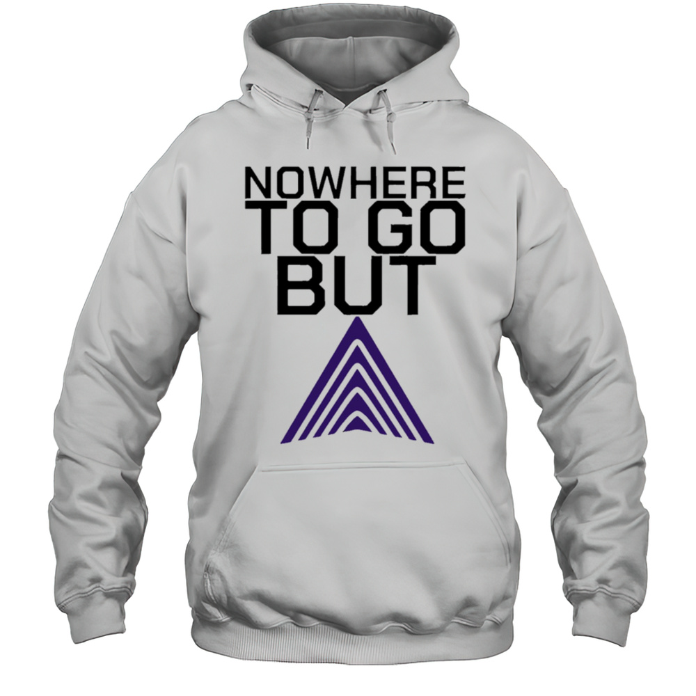 Nowhere To Go But Shirt Unisex Hoodie