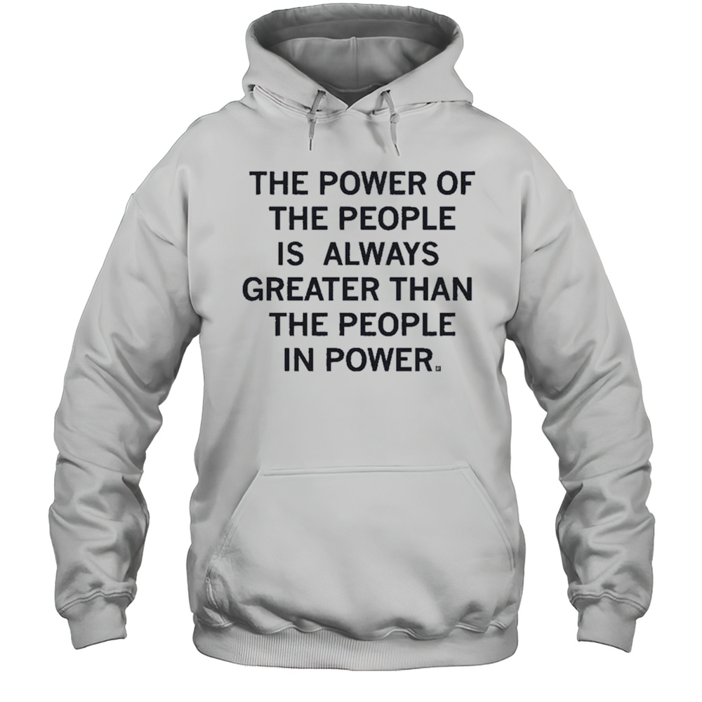 The Power Of The People Is Always Greater Than The People In Power Shirt Unisex Hoodie