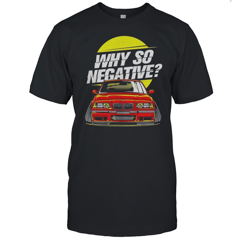 BMW Car Enthusiast Why So Negative Shirt