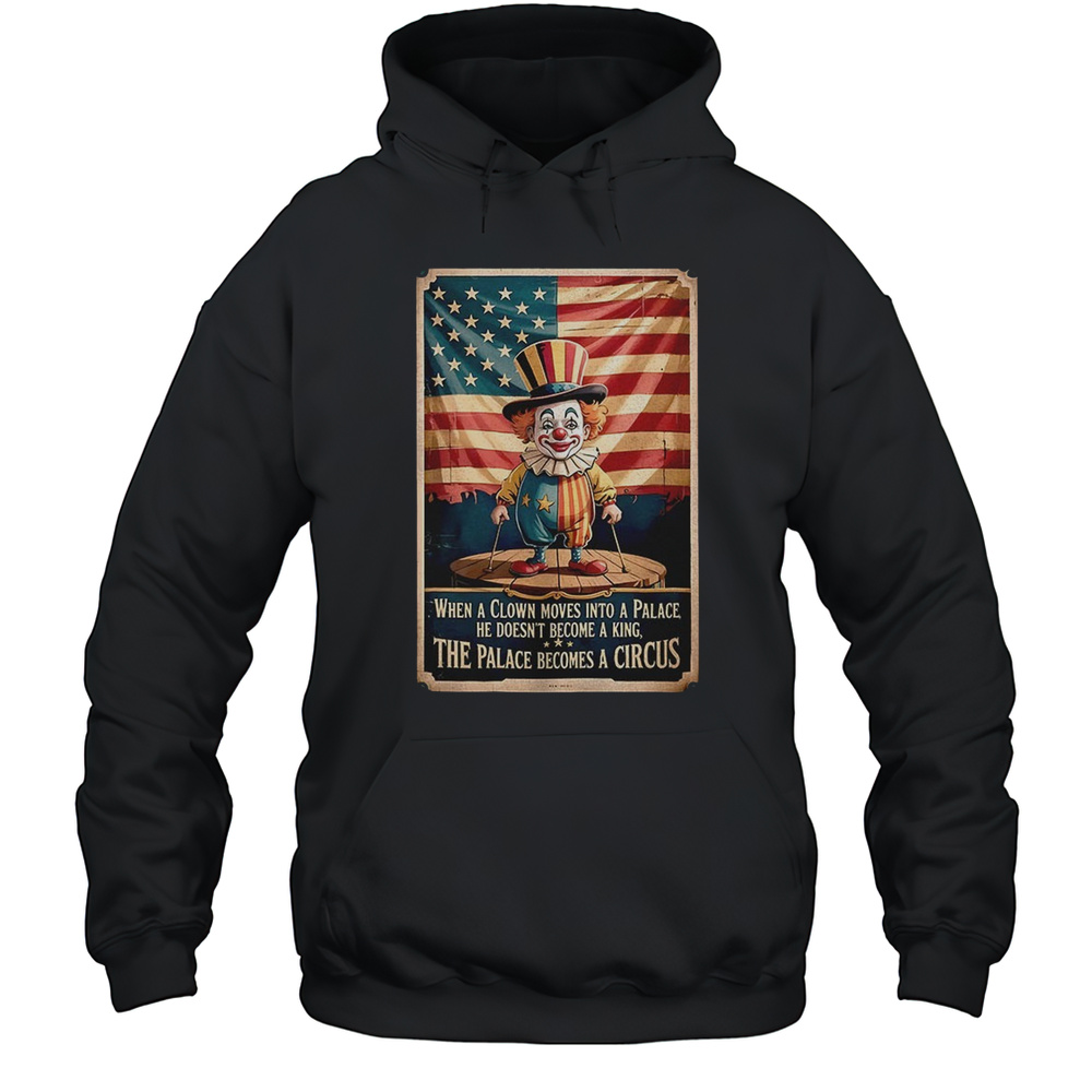 Clown When A Clown Moves Into A Palace He Doesnt Become A King The Palace Becomes A Circus Shirt Unisex Hoodie