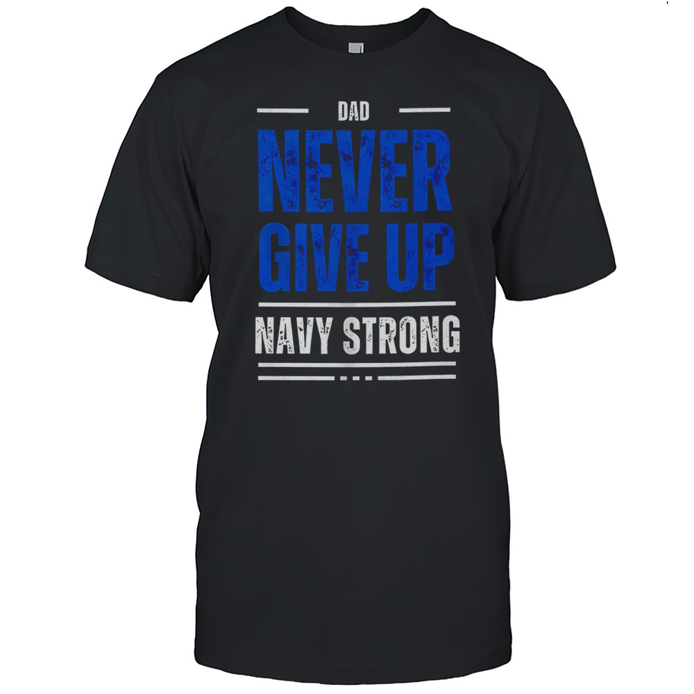 Dad Never Give Up Navy Strong Shirt