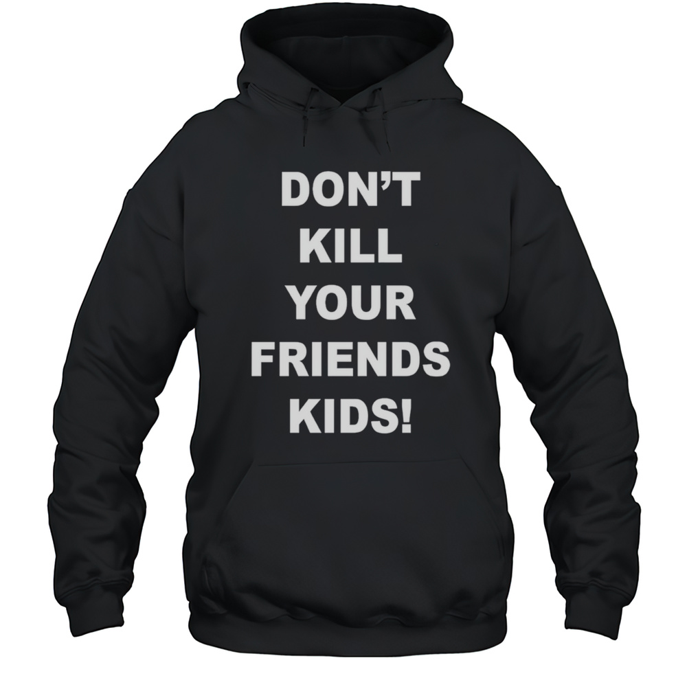 Dont Kill Your Friends Kids Shirt Unisex Hoodie