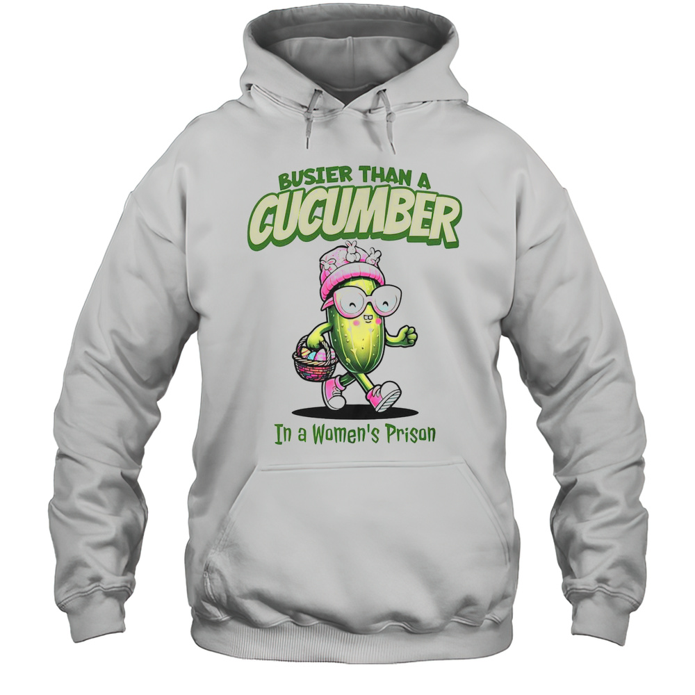 Funny Busier Than A Cucumber In A Womens Prison Easter T-Shirt Unisex Hoodie