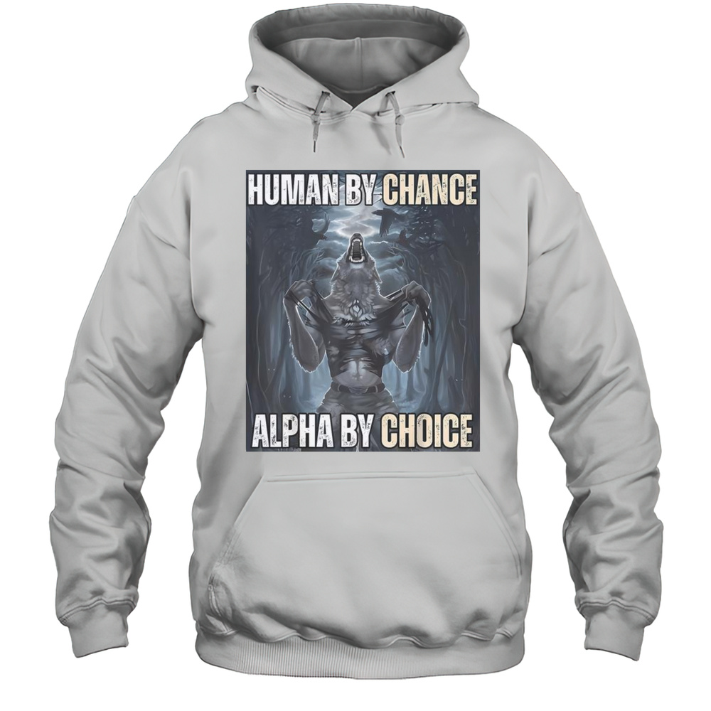 Funny Human By Chance Alpha By Choice Alpha Wolf Meme T-Shirt Unisex Hoodie