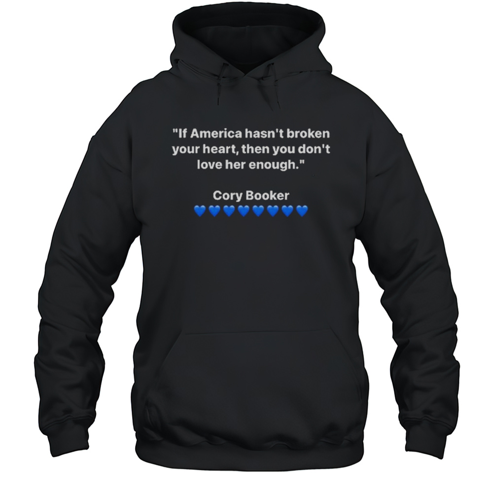 If America Hasnt Broken Your Heart You Dont Love Her Enough Cory Booker 2025 Shirt Unisex Hoodie