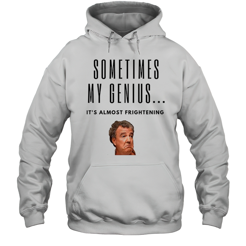 Jeremy Clarkson Sometimes My Genius Its Almost Frightening Shirt Unisex Hoodie