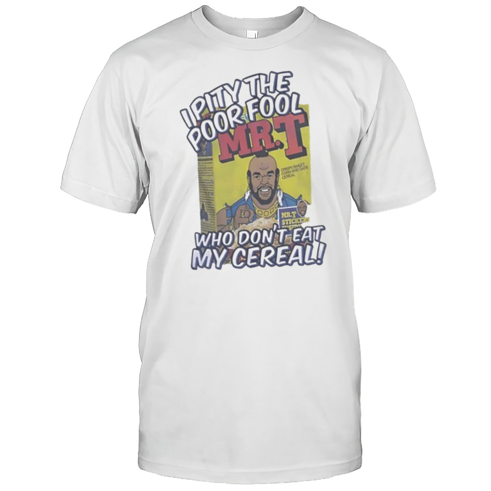 Mr T I Pity The Poor Fool Who Dont Eat My Cereal Shirt
