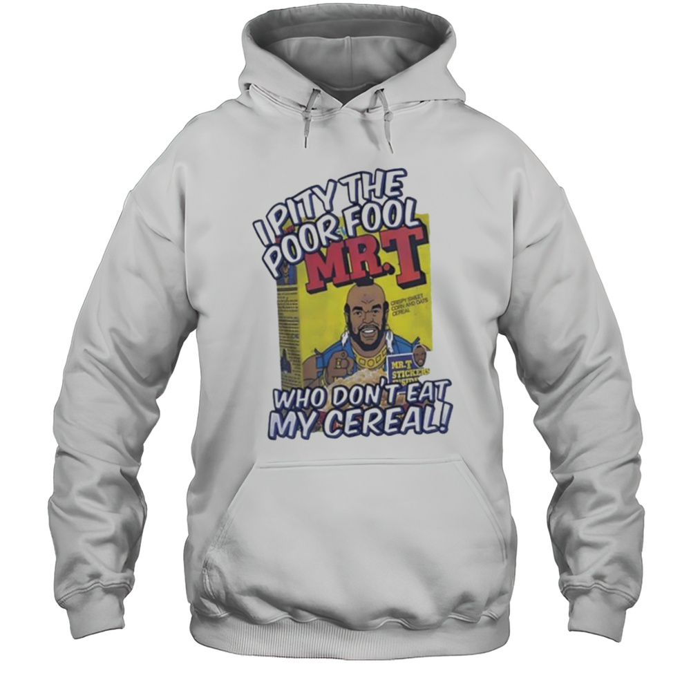 Mr T I Pity The Poor Fool Who Dont Eat My Cereal Shirt Unisex Hoodie
