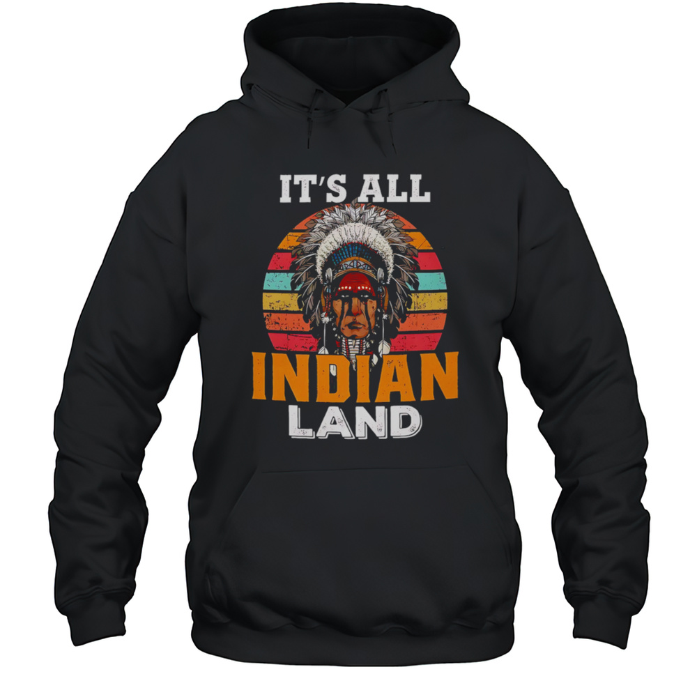 Native American Its All Indian Land Shirt Unisex Hoodie