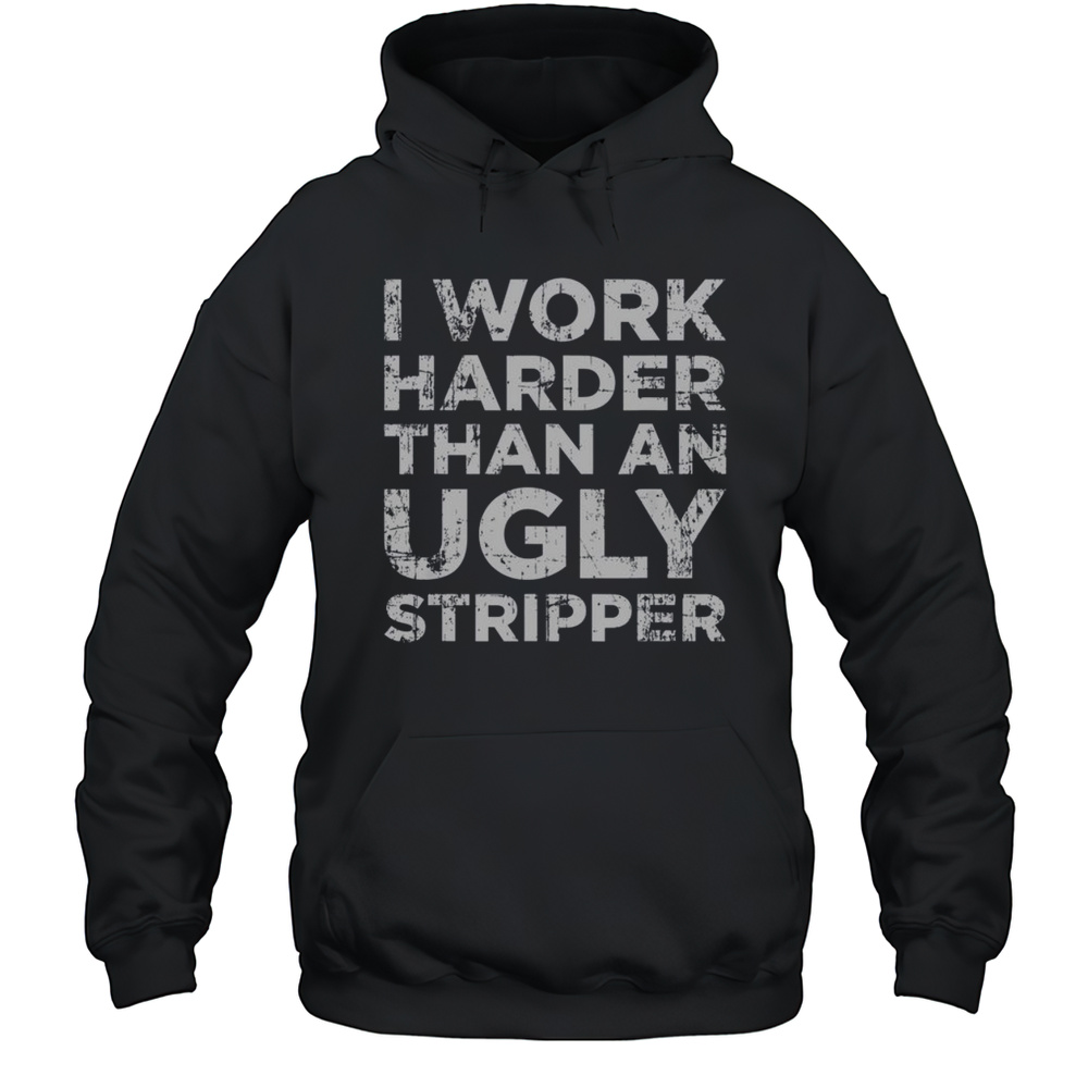 Official I Work Harder Than An Ugly Stipper Funny T-Shirt Unisex Hoodie