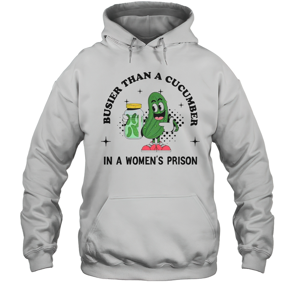 Original Busier Than A Cucumber In A Womans Prison T-Shirt Unisex Hoodie