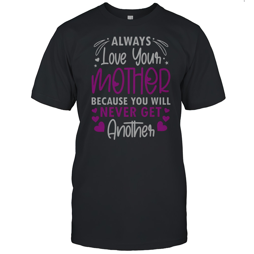 Pretty Always Love Your Mother Because You Will Never Get Another Mother Daughter T-Shirt