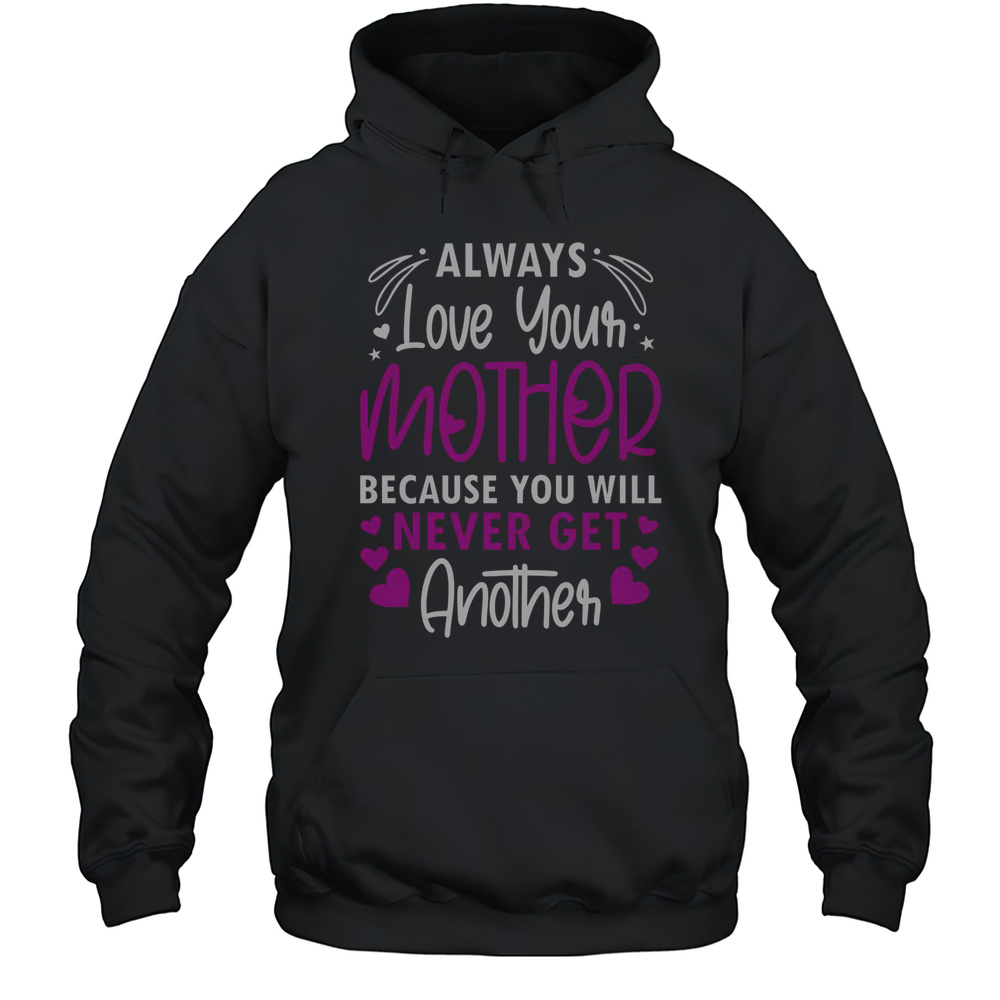Pretty Always Love Your Mother Because You Will Never Get Another Mother Daughter T-Shirt Unisex Hoodie