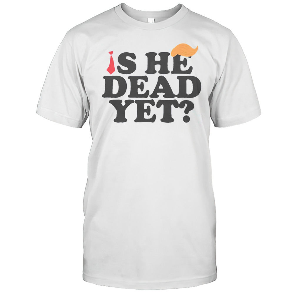 Top Is He Dead Yet 2025 T-Shirt
