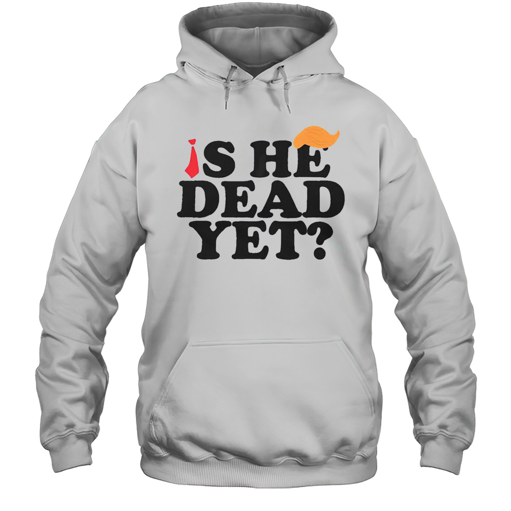 Top Is He Dead Yet 2025 T-Shirt Unisex Hoodie