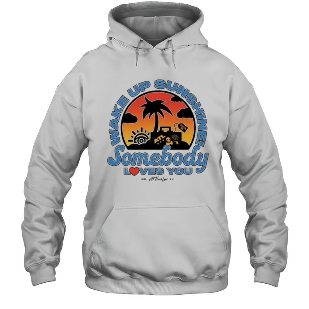 Wake Up Sunshine Somebody Loves You Shirt Unisex Hoodie