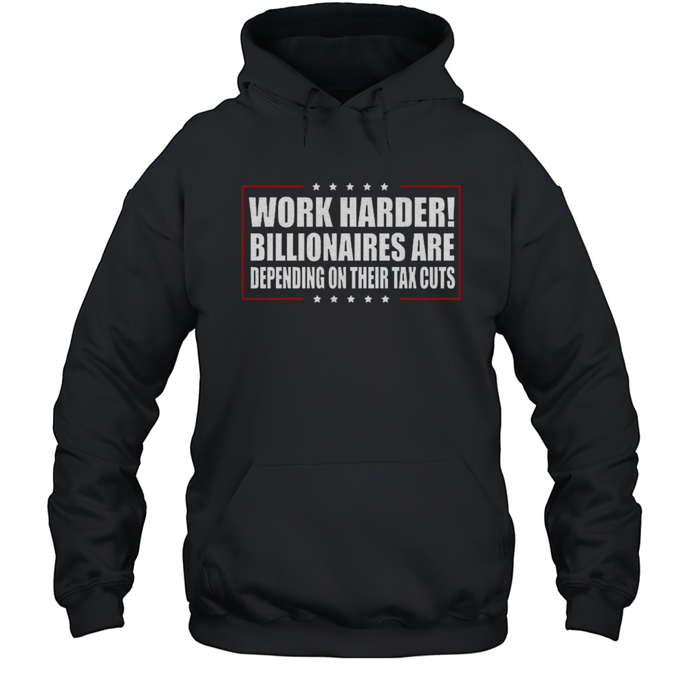 Work Harder Billionaires Are Depending On Their Tax Cuts Shirt Unisex Hoodie
