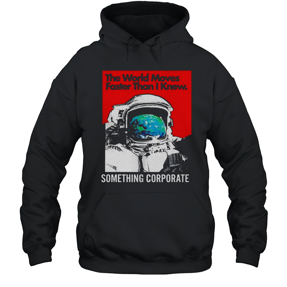 Astronaut The World Moves Faster Than I Knew Something Corporate Shirt Unisex Hoodie