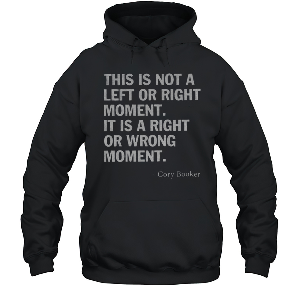 Cory Booker This Is Not A Left Or Right Moment It Is A Right Or Wrong Moment Shirt Unisex Hoodie
