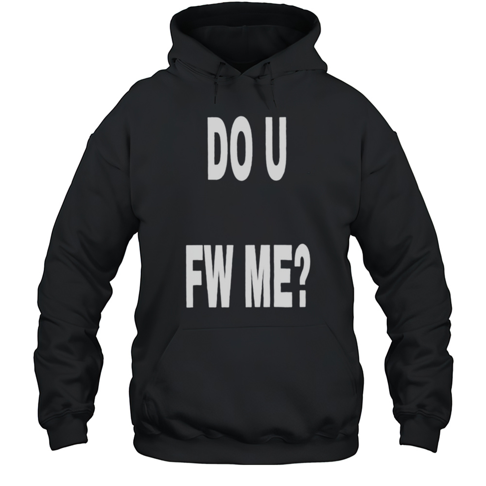 Do U Fw Me Shirt Unisex Hoodie