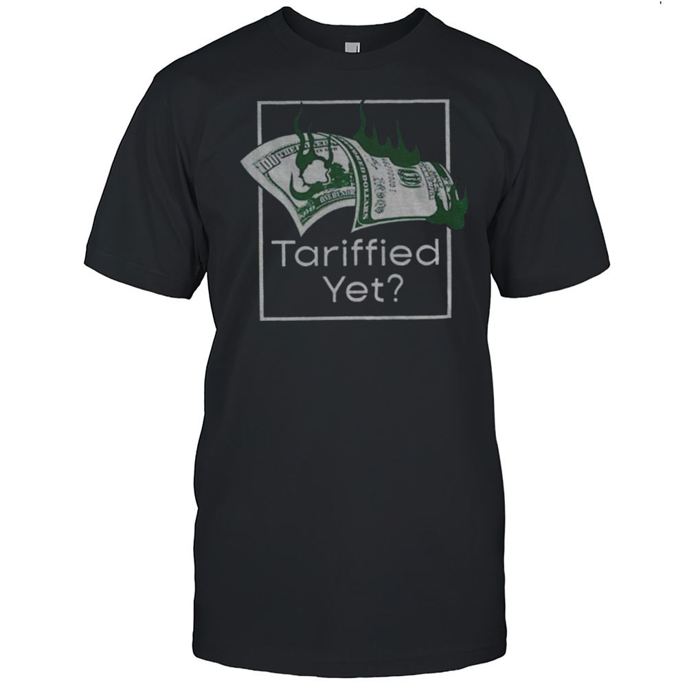 Money Fire Tariffied Yet Shirt