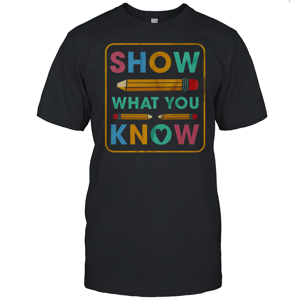 Show What You Know Funny Exam Testing Day Students Teachers Shirt