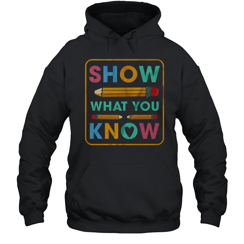 Show What You Know Funny Exam Testing Day Students Teachers Shirt Unisex Hoodie