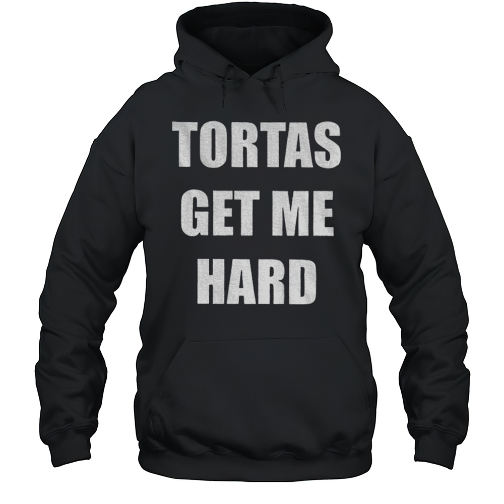 Tortas Get Me Hard Shirt Unisex Hoodie