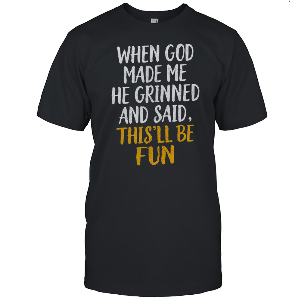 When God Made Me He Said This’ll Be Fun Religious Quote Fun Shirt
