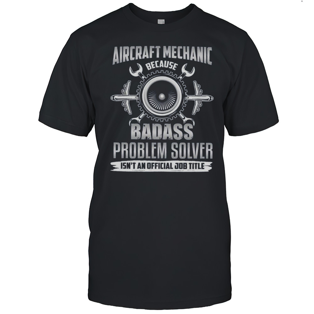 Aircraft Mechanic Because Badass Problem Solver T-Shirt