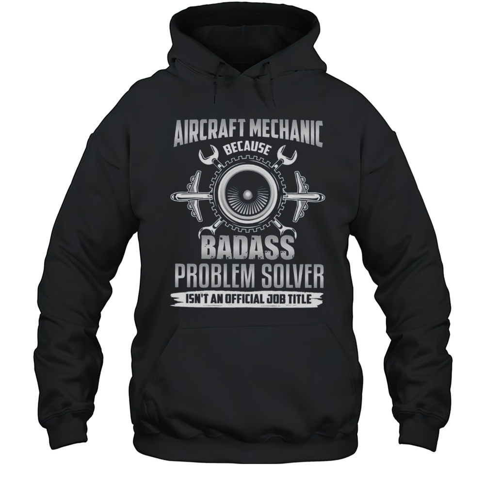 Aircraft Mechanic Because Badass Problem Solver T-Shirt Unisex Hoodie