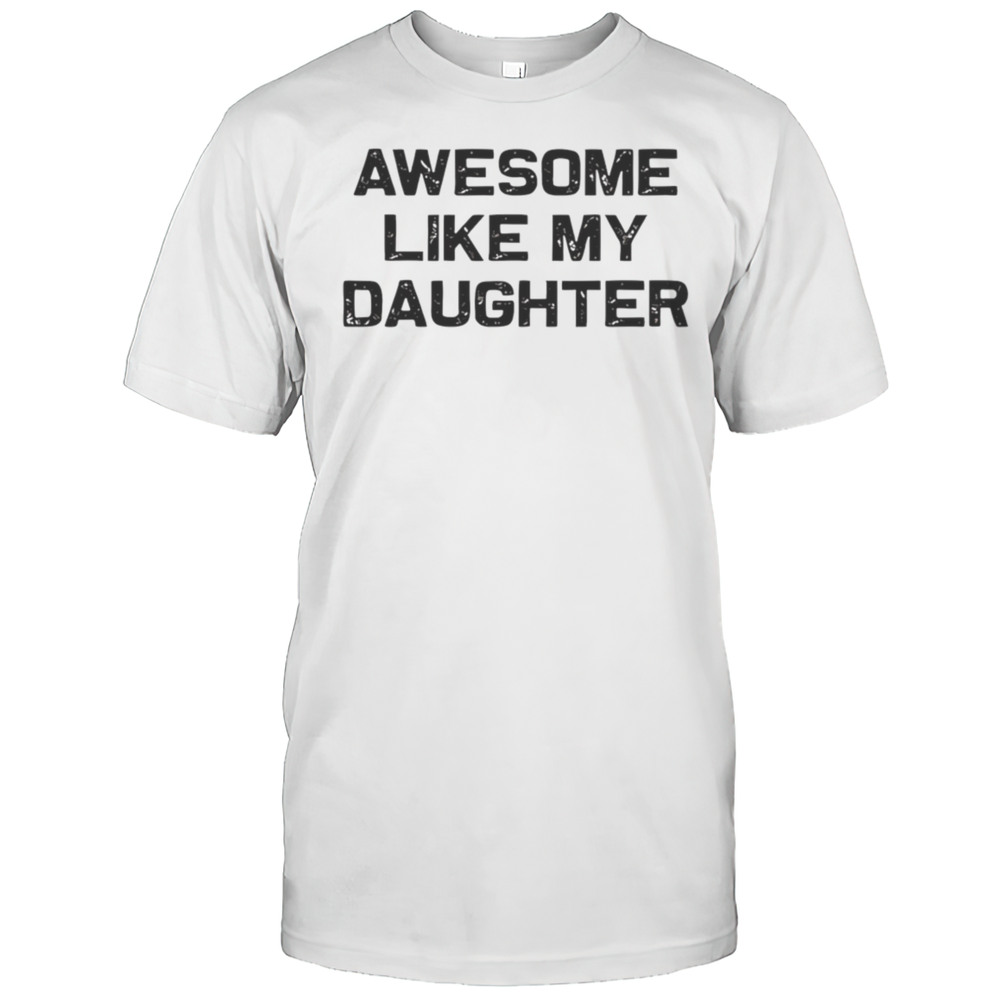 Awesome Like My Daughter Shirt