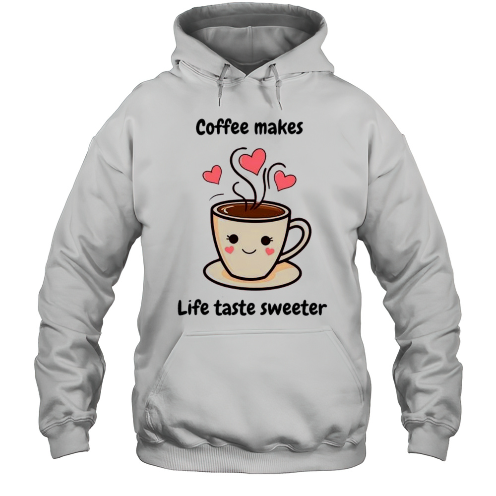 Coffee Makes Life Sweeter Shirt Unisex Hoodie